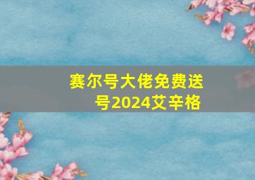 赛尔号大佬免费送号2024艾辛格