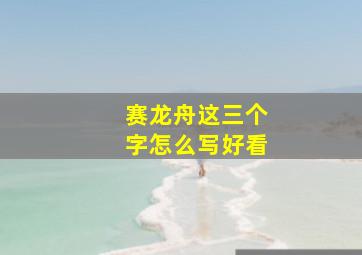 赛龙舟这三个字怎么写好看