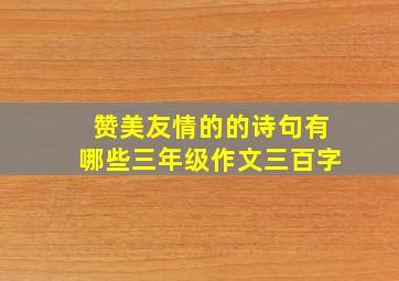 赞美友情的的诗句有哪些三年级作文三百字