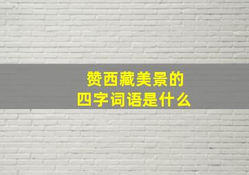 赞西藏美景的四字词语是什么