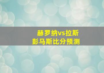 赫罗纳vs拉斯彭马斯比分预测