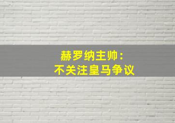 赫罗纳主帅：不关注皇马争议