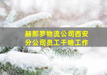 赫那罗物流公司西安分公司员工干啥工作