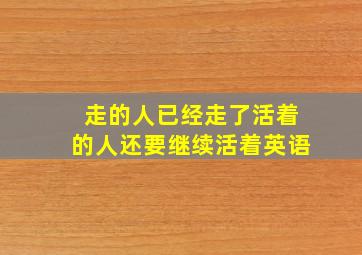 走的人已经走了活着的人还要继续活着英语