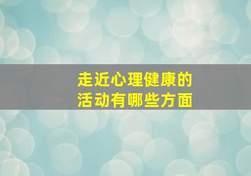 走近心理健康的活动有哪些方面