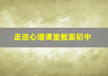 走进心理课堂教案初中