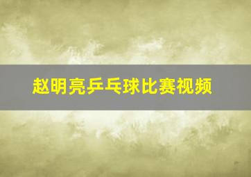 赵明亮乒乓球比赛视频