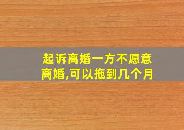 起诉离婚一方不愿意离婚,可以拖到几个月