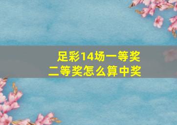 足彩14场一等奖二等奖怎么算中奖