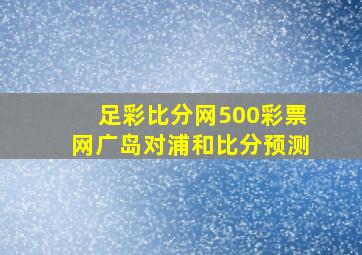 足彩比分网500彩票网广岛对浦和比分预测