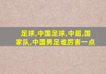 足球,中国足球,中超,国家队,中国男足谁厉害一点