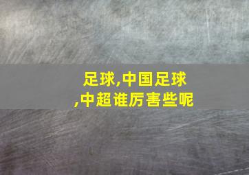 足球,中国足球,中超谁厉害些呢