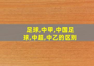 足球,中甲,中国足球,中超,中乙的区别