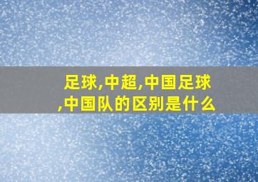 足球,中超,中国足球,中国队的区别是什么