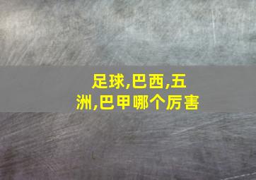 足球,巴西,五洲,巴甲哪个厉害