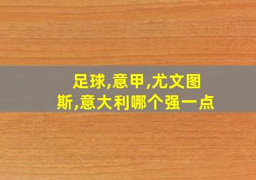 足球,意甲,尤文图斯,意大利哪个强一点