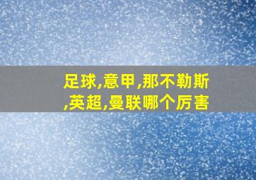 足球,意甲,那不勒斯,英超,曼联哪个厉害