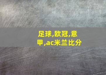 足球,欧冠,意甲,ac米兰比分