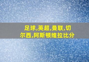 足球,英超,曼联,切尔西,阿斯顿维拉比分