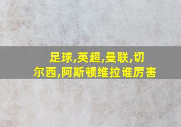 足球,英超,曼联,切尔西,阿斯顿维拉谁厉害