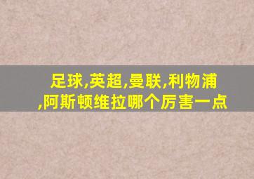 足球,英超,曼联,利物浦,阿斯顿维拉哪个厉害一点