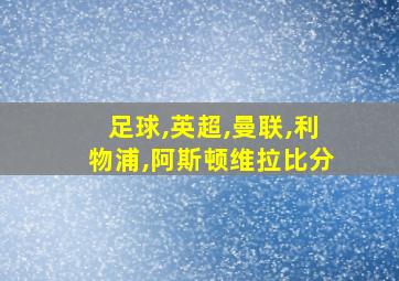 足球,英超,曼联,利物浦,阿斯顿维拉比分