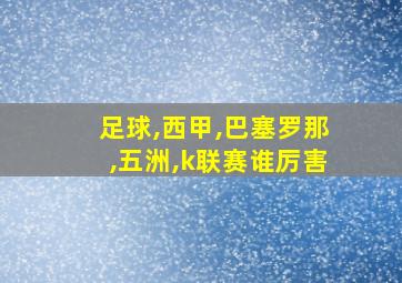 足球,西甲,巴塞罗那,五洲,k联赛谁厉害