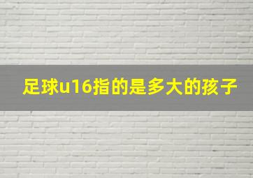 足球u16指的是多大的孩子