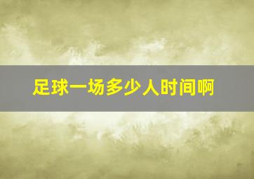 足球一场多少人时间啊