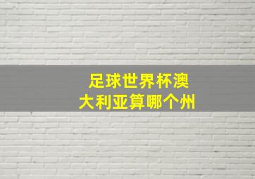 足球世界杯澳大利亚算哪个州