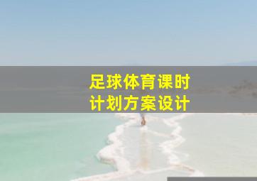 足球体育课时计划方案设计