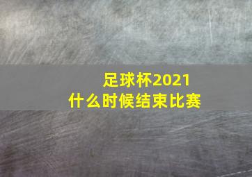 足球杯2021什么时候结束比赛