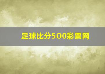 足球比分5O0彩票网