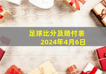 足球比分及赔付表2024年4月6日