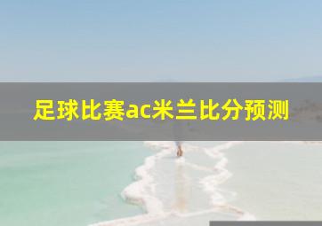 足球比赛ac米兰比分预测