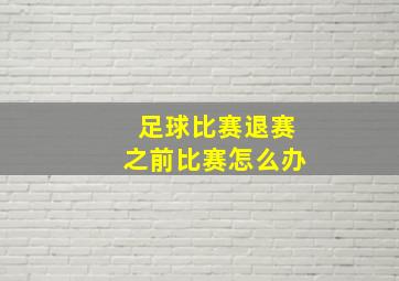 足球比赛退赛之前比赛怎么办