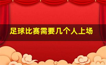 足球比赛需要几个人上场