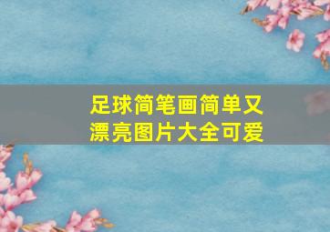 足球简笔画简单又漂亮图片大全可爱