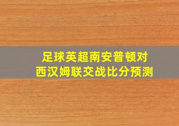 足球英超南安普顿对西汉姆联交战比分预测