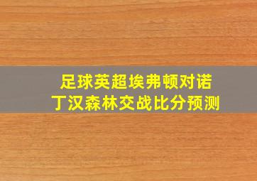 足球英超埃弗顿对诺丁汉森林交战比分预测