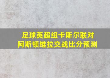 足球英超纽卡斯尔联对阿斯顿维拉交战比分预测