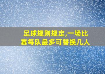 足球规则规定,一场比赛每队最多可替换几人