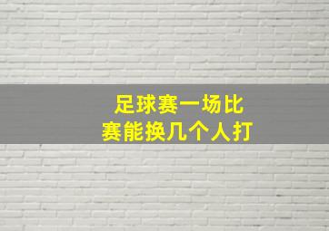 足球赛一场比赛能换几个人打