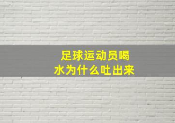 足球运动员喝水为什么吐出来