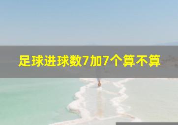 足球进球数7加7个算不算