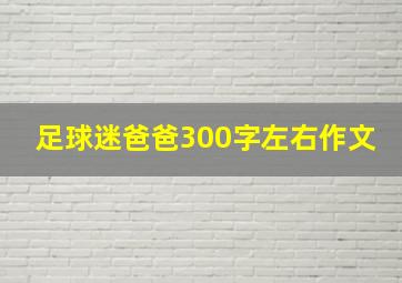 足球迷爸爸300字左右作文