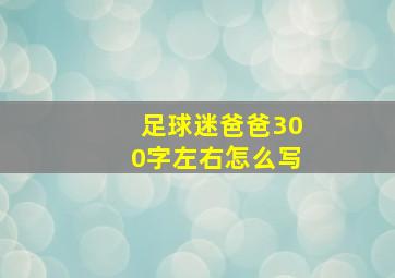 足球迷爸爸300字左右怎么写