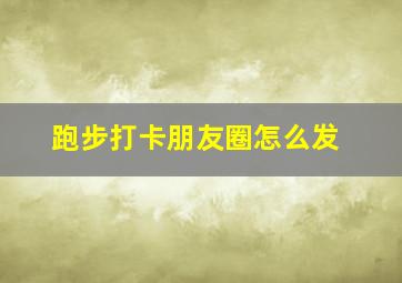 跑步打卡朋友圈怎么发