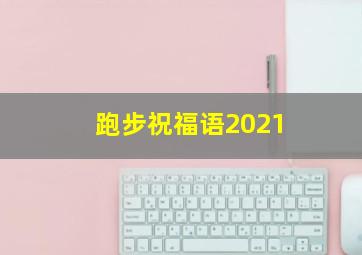 跑步祝福语2021