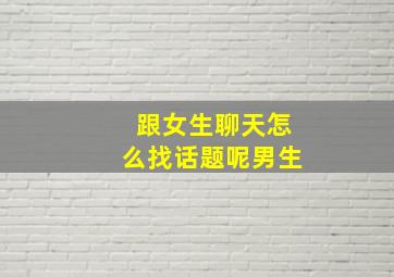 跟女生聊天怎么找话题呢男生